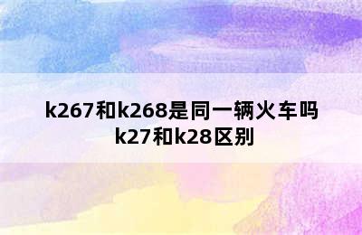 k267和k268是同一辆火车吗 k27和k28区别